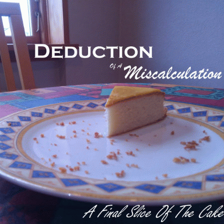 Deduction Of A Miscalculation : A Final Slice of the Cake